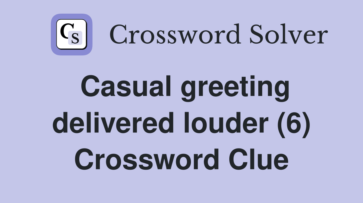 Casual greeting delivered louder (6) Crossword Clue Answers